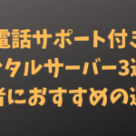 電話サポート付きレンタルサーバー3選!初心者におすすめの選び方