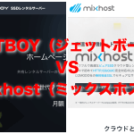 【レンタルサーバー比較】JETBOY（ジェットボーイ）とmixhost（ミックスホスト）で迷ったらどっち？