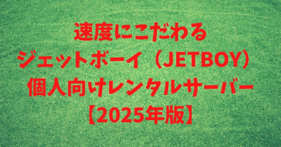 速度にこだわるジェットボーイ（JETBOY）個人向けレンタルサーバー 【2025年版】