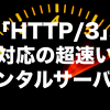 HTTP/3導入レンタルサーバー一覧とおすすめレンタルサーバー2選【2024年版】