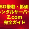 SSD搭載の低価格レンタルサーバーZ.com（ゼットコム）完全ガイド【2023年版】