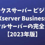 エックスサーバー ビジネス（Xserver Business）レンタルサーバーの完全ガイド【2023年版】