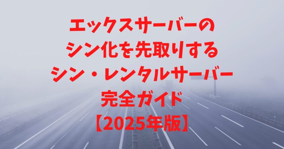 エックスサーバーのシン化を先取りするシンレンタルサーバー完全ガイド【2025年版】