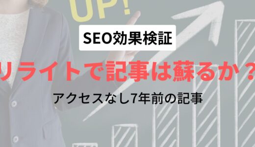 【SEO検証】7年前に書いた記事はリライトで蘇るか？【アクセスなし】