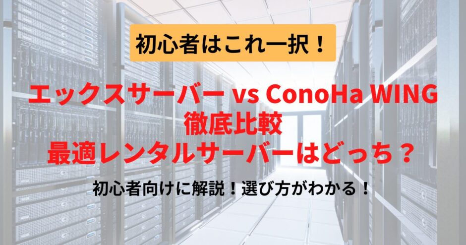 エックスサーバー vs ConoHa WING徹底比較【2025年最新】初心者が選ぶべきはコレ！