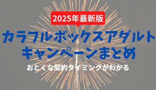 カラフルボックスアダルトのキャンペーンまとめ：契約ベストタイミングは？【キャンペーン過去実例一覧】