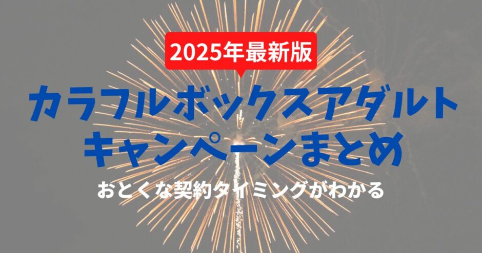 カラフルボックスアダルトのキャンペーンまとめ：契約ベストタイミングは？【キャンペーン過去実例一覧】
