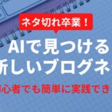 【2025年最新】AIでブログネタ探しを効率化＆高度化