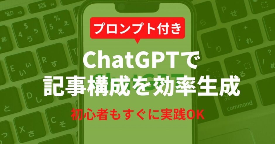 ChatGPTで誰でもできる記事構成の作り方！初心者向けガイド【プロンプト付き】
